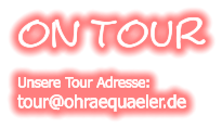 on TouR  Unsere Tour Adresse:  tour@ohraequaeler.de